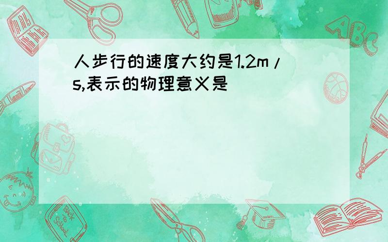 人步行的速度大约是1.2m/s,表示的物理意义是