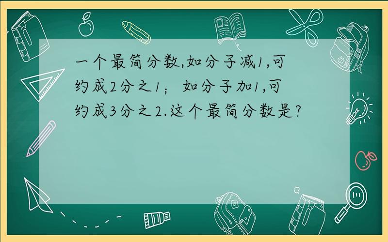 一个最简分数,如分子减1,可约成2分之1；如分子加1,可约成3分之2.这个最简分数是?