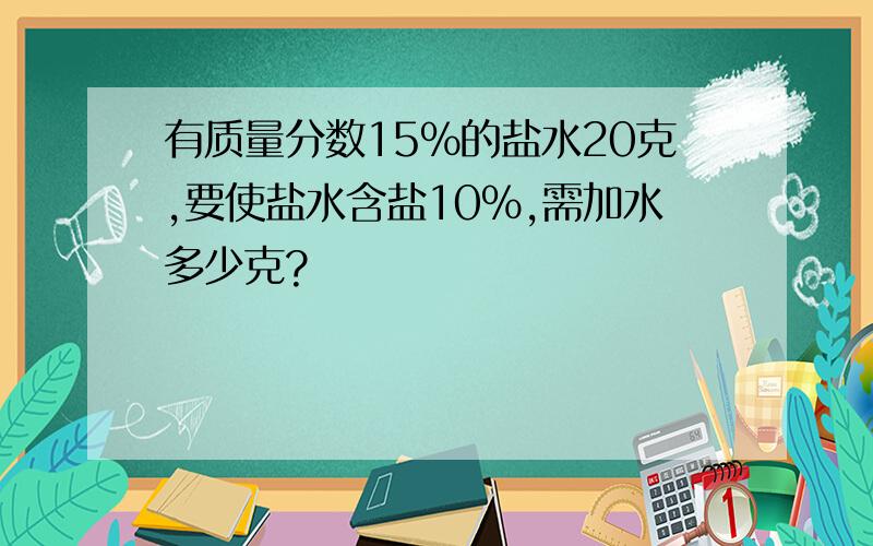 有质量分数15%的盐水20克,要使盐水含盐10%,需加水多少克?