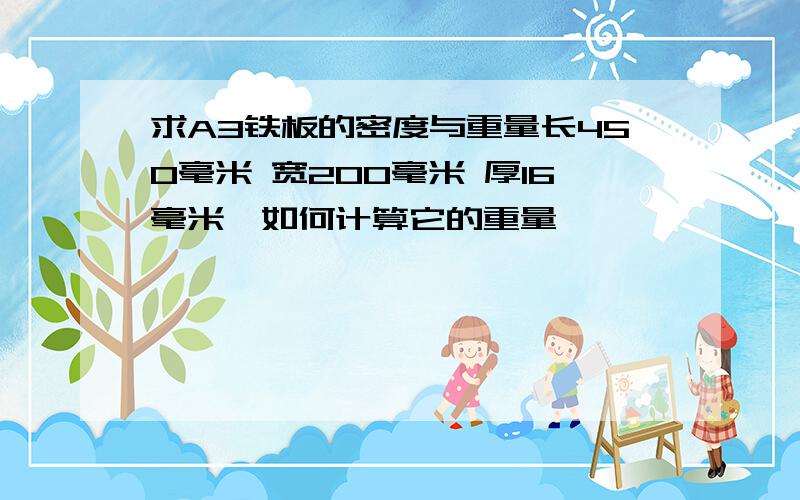 求A3铁板的密度与重量长450毫米 宽200毫米 厚16毫米,如何计算它的重量