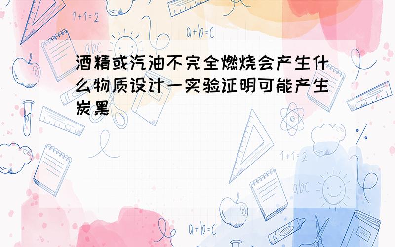 酒精或汽油不完全燃烧会产生什么物质设计一实验证明可能产生炭黑