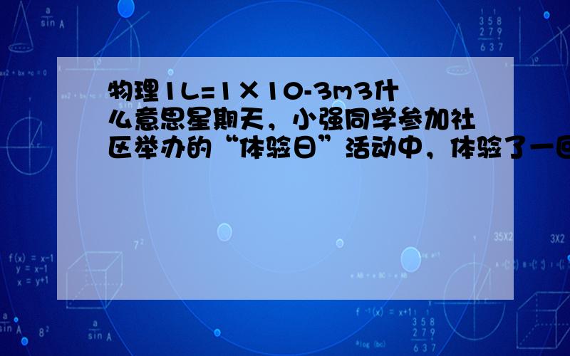 物理1L=1×10-3m3什么意思星期天，小强同学参加社区举办的“体验日”活动中，体验了一回送水工的工作，将一桶20L的饮用桶装水搬到五楼的张爷爷家．求：（g=10N/kg，1L=1×10-3m3）1L=1×10-3m3？