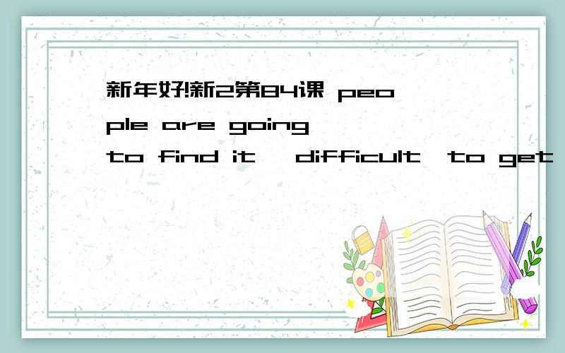 新年好!新2第84课 people are going to find it 【difficult】to get to work这句中 为啥 it 后直接跟difficult?而不是it is difficult呢?difficult不是形容词做表语吗?