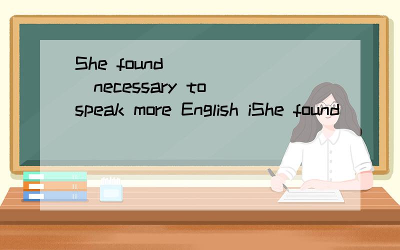 She found _____necessary to speak more English iShe found _____necessary to speak more English in chass.A.this B.that C.it D.what 为什么选it,别的选项为什么不可以