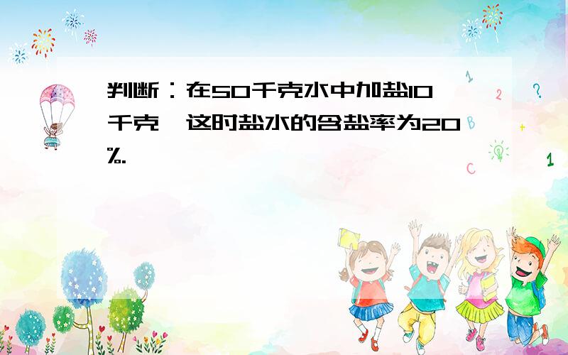 判断：在50千克水中加盐10千克,这时盐水的含盐率为20%.