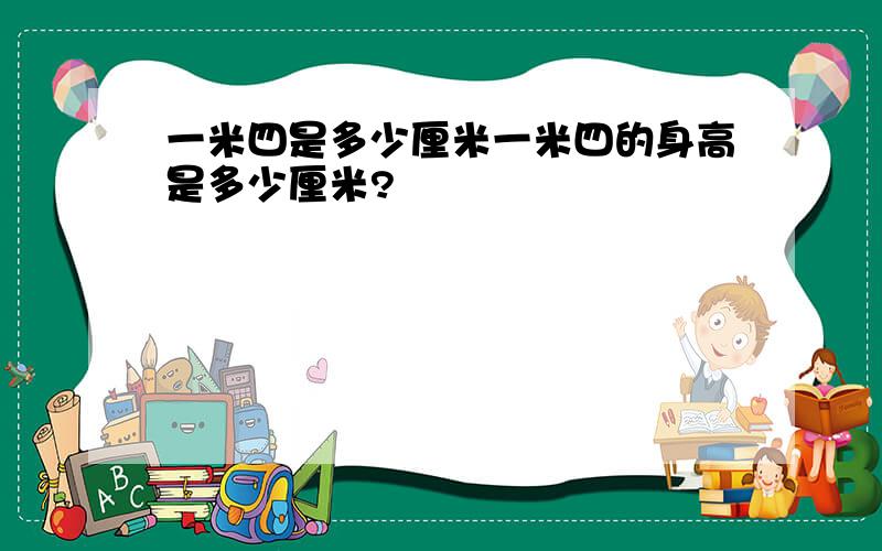 一米四是多少厘米一米四的身高是多少厘米?