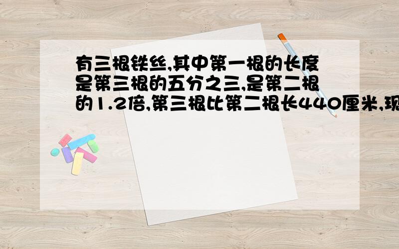 有三根铁丝,其中第一根的长度是第三根的五分之三,是第二根的1.2倍,第三根比第二根长440厘米,现在要把这三根铁丝截成尽可能长且都长短相等的小段,那么第一根铁丝截得这样的小段多少根?