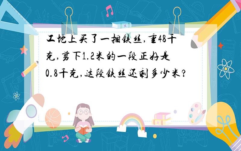 工地上买了一捆铁丝,重48千克,剪下1.2米的一段正好是0.8千克,这段铁丝还剩多少米?