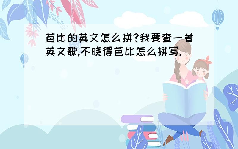 芭比的英文怎么拼?我要查一首英文歌,不晓得芭比怎么拼写.