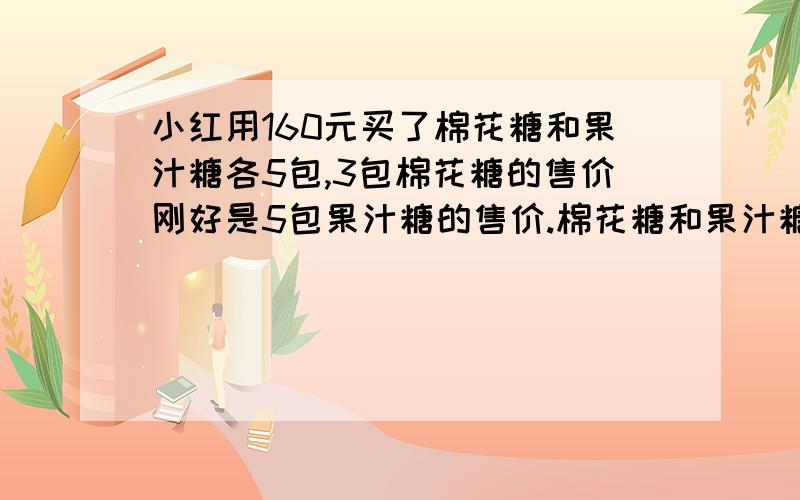 小红用160元买了棉花糖和果汁糖各5包,3包棉花糖的售价刚好是5包果汁糖的售价.棉花糖和果汁糖每包各多少