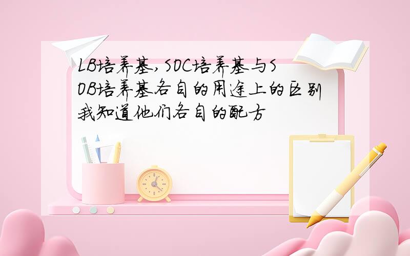 LB培养基,SOC培养基与SOB培养基各自的用途上的区别我知道他们各自的配方