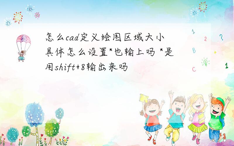 怎么cad定义绘图区域大小 具体怎么设置*也输上吗 *是用shift+8输出来吗