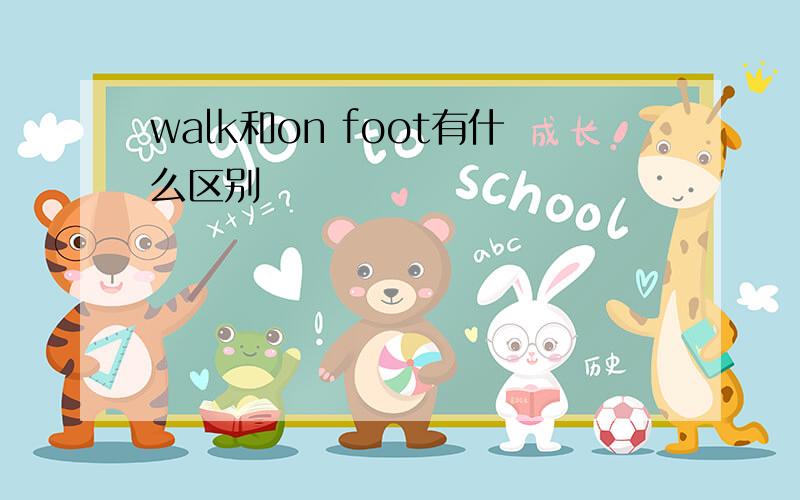 walk和on foot有什么区别