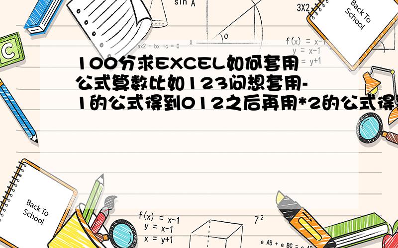 100分求EXCEL如何套用公式算数比如123问想套用-1的公式得到012之后再用*2的公式得到024请尽量说明每一个步骤