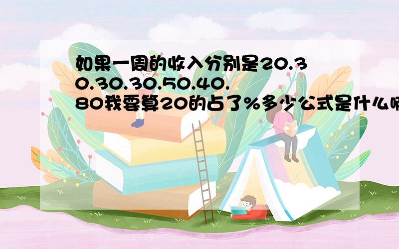 如果一周的收入分别是20.30.30.30.50.40.80我要算20的占了%多少公式是什么啊!怎么算呢?