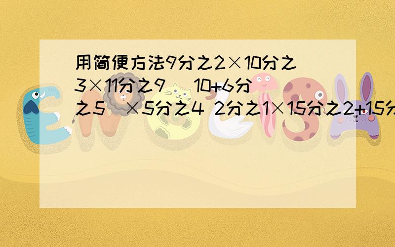 用简便方法9分之2×10分之3×11分之9 （10+6分之5）×5分之4 2分之1×15分之2+15分之13×2分之1