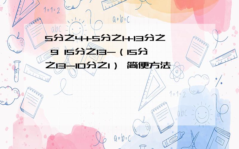 5分之4+5分之1+13分之 9 15分之13-（15分之13-10分之1） 简便方法