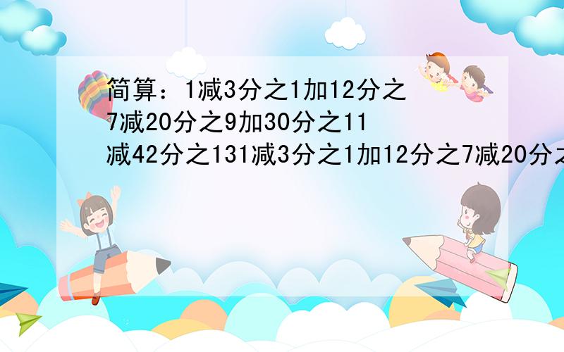 简算：1减3分之1加12分之7减20分之9加30分之11减42分之131减3分之1加12分之7减20分之9加30分之11减42分之13简算要步奏