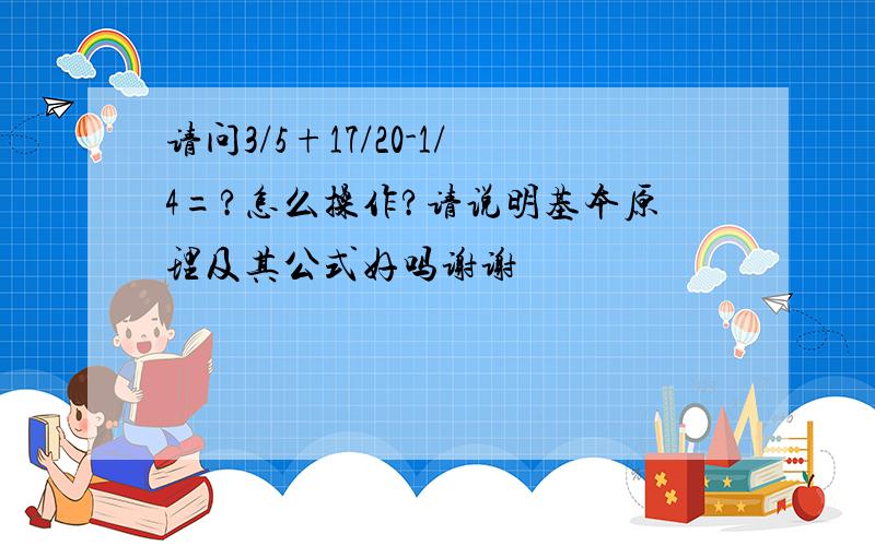 请问3/5+17/20-1/4=?怎么操作?请说明基本原理及其公式好吗谢谢