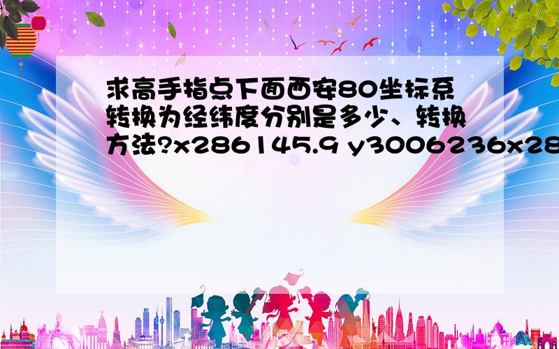 求高手指点下面西安80坐标系转换为经纬度分别是多少、转换方法?x286145.9 y3006236x286103.8 y3006157x286070.3 y3006063x286061.2 y3006029x286028 y3005906x285851.1 y3004636