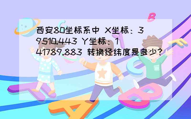 西安80坐标系中 X坐标：39510.443 Y坐标：141789.883 转换经纬度是多少?