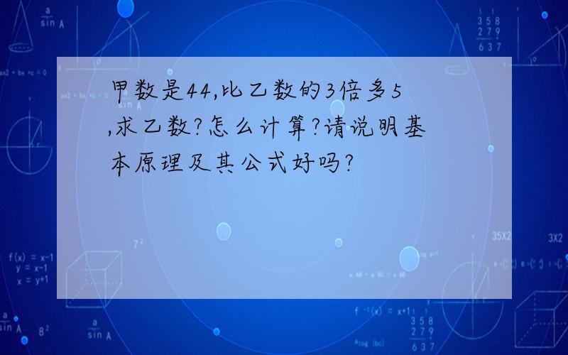 甲数是44,比乙数的3倍多5,求乙数?怎么计算?请说明基本原理及其公式好吗?