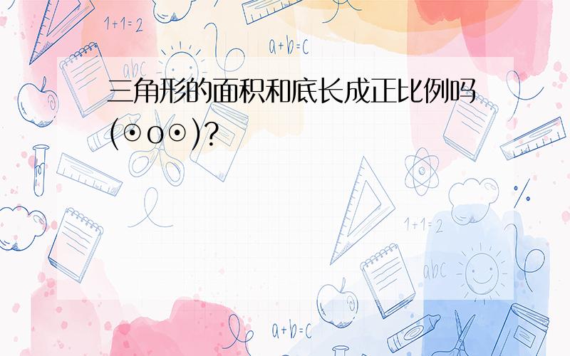 三角形的面积和底长成正比例吗(⊙o⊙)?