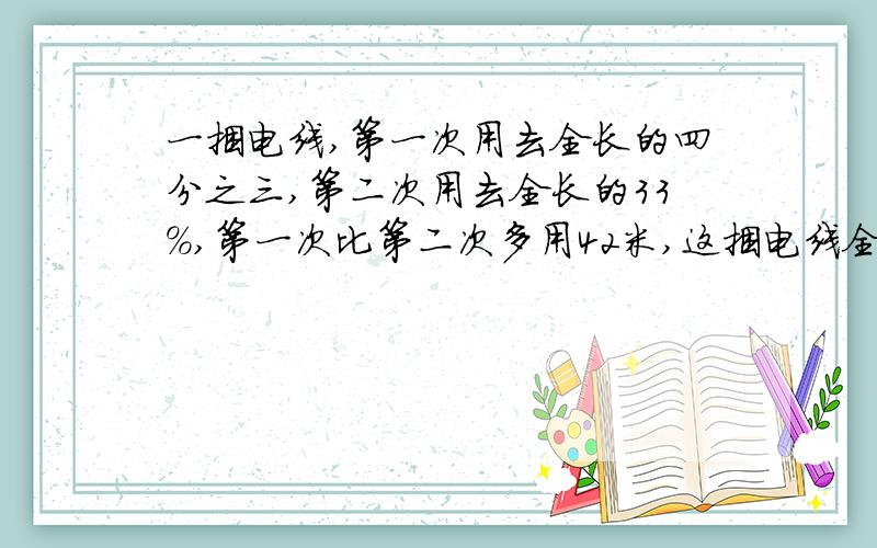 一捆电线,第一次用去全长的四分之三,第二次用去全长的33%,第一次比第二次多用42米,这捆电线全长多少米