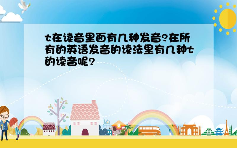 t在读音里面有几种发音?在所有的英语发音的读法里有几种t的读音呢?