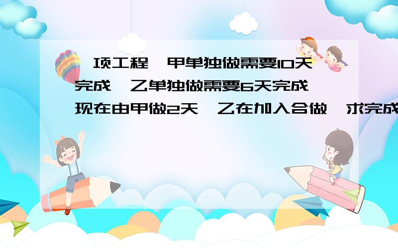 一项工程,甲单独做需要10天完成,乙单独做需要6天完成,现在由甲做2天,乙在加入合做,求完成这项工作共用方程做