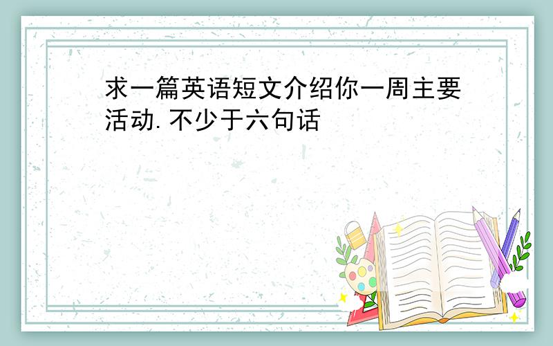 求一篇英语短文介绍你一周主要活动.不少于六句话