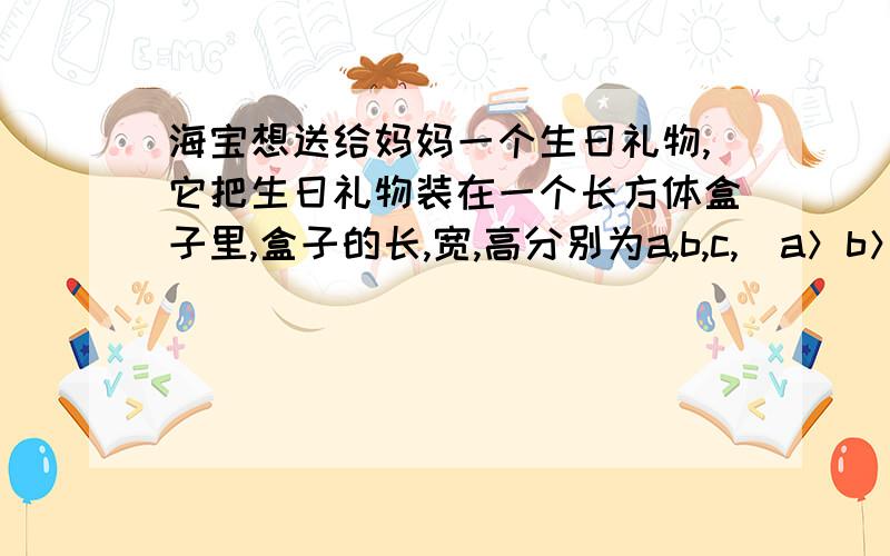 海宝想送给妈妈一个生日礼物,它把生日礼物装在一个长方体盒子里,盒子的长,宽,高分别为a,b,c,（a＞b＞c＞0）,有三种不同的捆扎方法,如图所示 你能告诉海宝那种方法用绳最少?那种方法用绳