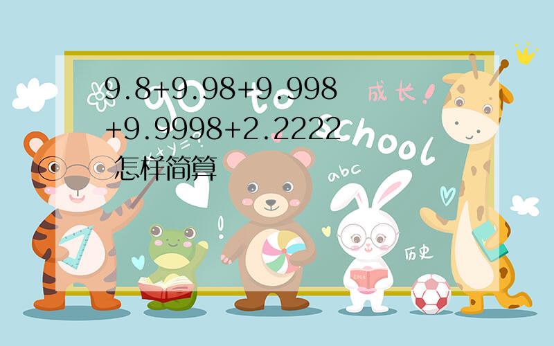 9.8+9.98+9.998+9.9998+2.2222 怎样简算