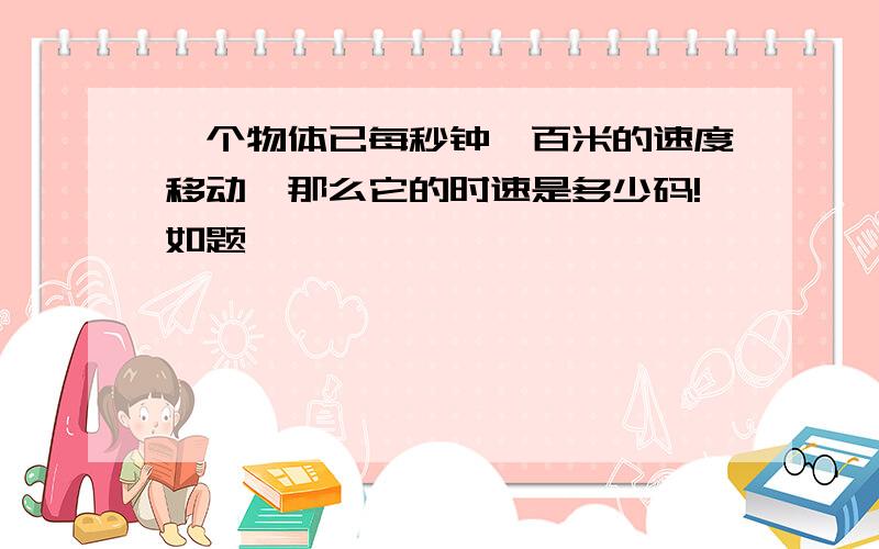 一个物体已每秒钟一百米的速度移动,那么它的时速是多少码!如题