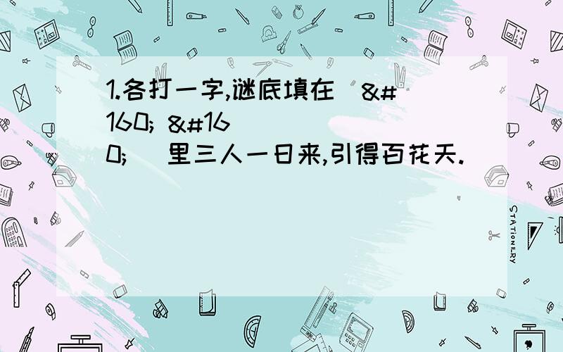 1.各打一字,谜底填在（    ）里三人一日来,引得百花天.（    ）    左看二十天,右看三十天（     ）左右开弓,百发百中.（   