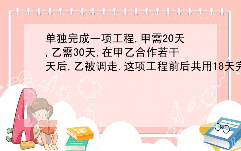 单独完成一项工程,甲需20天,乙需30天,在甲乙合作若干天后,乙被调走.这项工程前后共用18天完成,求乙被调走几天?