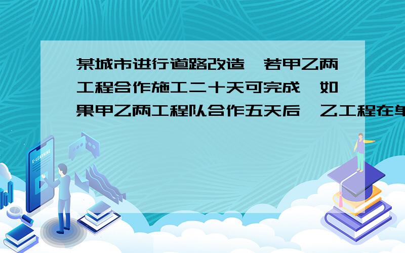 某城市进行道路改造,若甲乙两工程合作施工二十天可完成,如果甲乙两工程队合作五天后,乙工程在单独施工45天可完成 求乙工程队单独完成此工程要多少钱