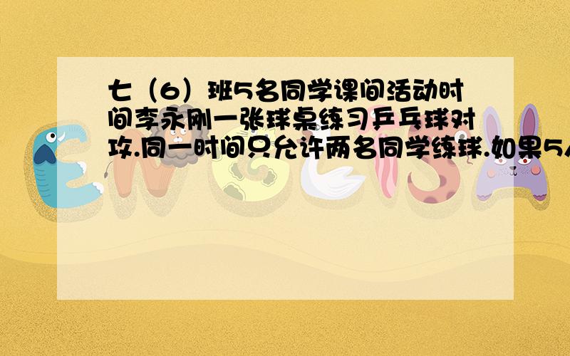 七（6）班5名同学课间活动时间李永刚一张球桌练习乒乓球对攻.同一时间只允许两名同学练球.如果5人练球时间均等,那么在90分钟内,每名学生练球时间是（）分.这是一道填空题,不过有些网