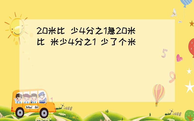 20米比 少4分之1急20米比 米少4分之1 少了个米