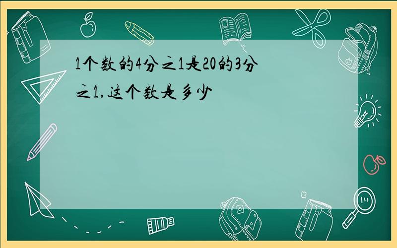 1个数的4分之1是20的3分之1,这个数是多少