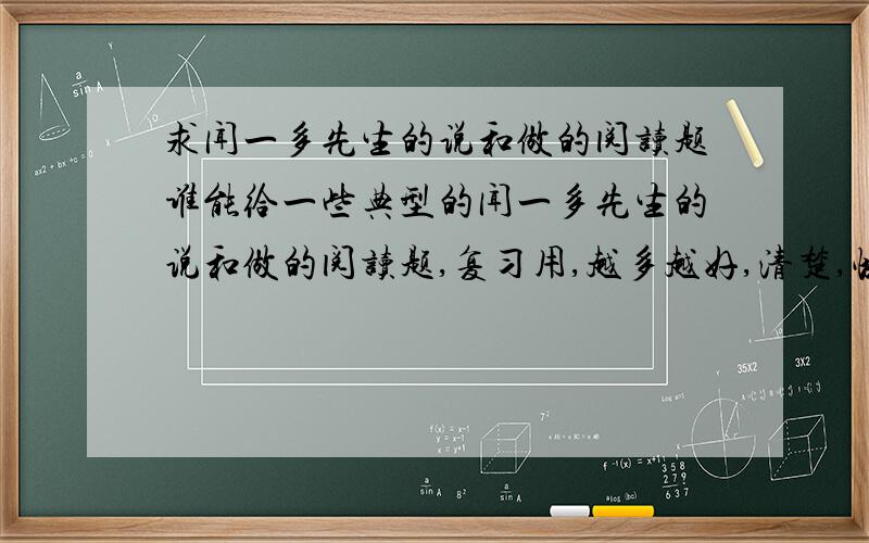 求闻一多先生的说和做的阅读题谁能给一些典型的闻一多先生的说和做的阅读题,复习用,越多越好,清楚,快,