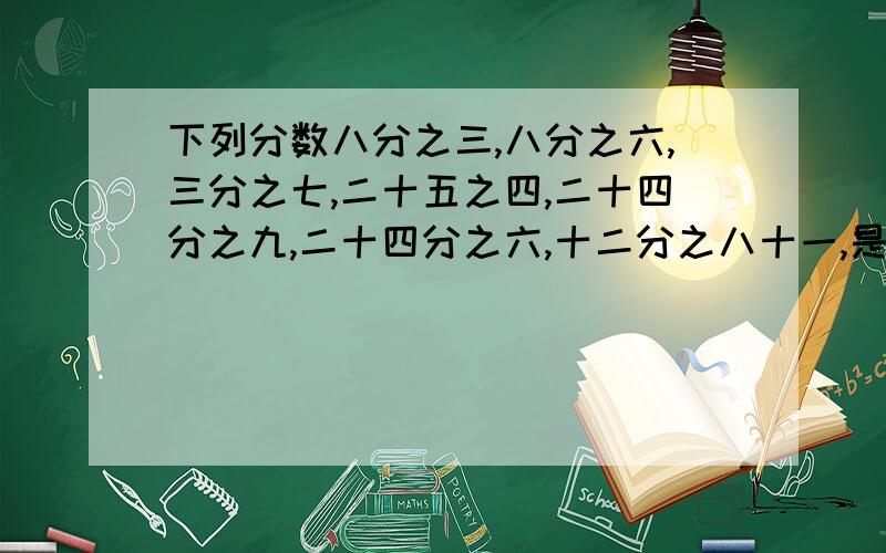 下列分数八分之三,八分之六,三分之七,二十五之四,二十四分之九,二十四分之六,十二分之八十一,是最简分数的是