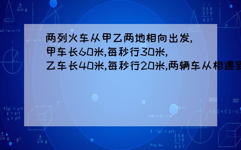 两列火车从甲乙两地相向出发,甲车长60米,每秒行30米,乙车长40米,每秒行20米,两辆车从相遇到错开需几具体的方程式?