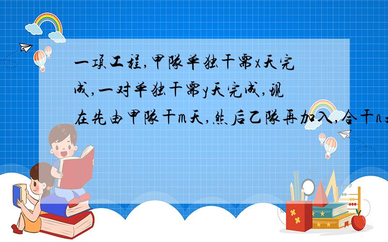 一项工程,甲队单独干需x天完成,一对单独干需y天完成,现在先由甲队干m天,然后乙队再加入,合干n天后,完成的工作量是多少