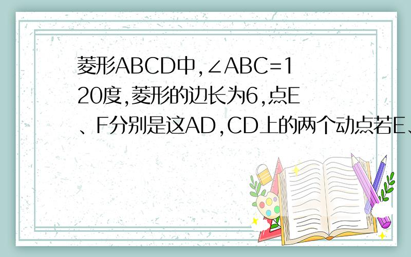 菱形ABCD中,∠ABC=120度,菱形的边长为6,点E、F分别是这AD,CD上的两个动点若E、F满足∠BEF=60°,则△BEF是否仍一定为等边三角形?若是,请给出证明；若不是请说明理由.