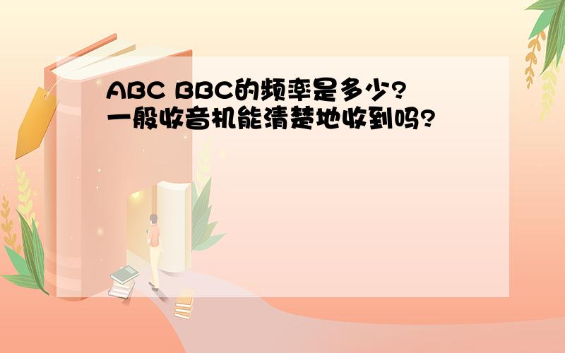 ABC BBC的频率是多少?一般收音机能清楚地收到吗?