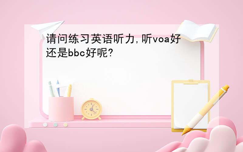 请问练习英语听力,听voa好还是bbc好呢?