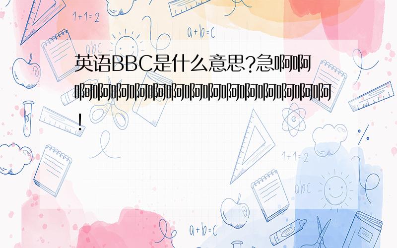 英语BBC是什么意思?急啊啊啊啊啊啊啊啊啊啊啊啊啊啊啊啊!