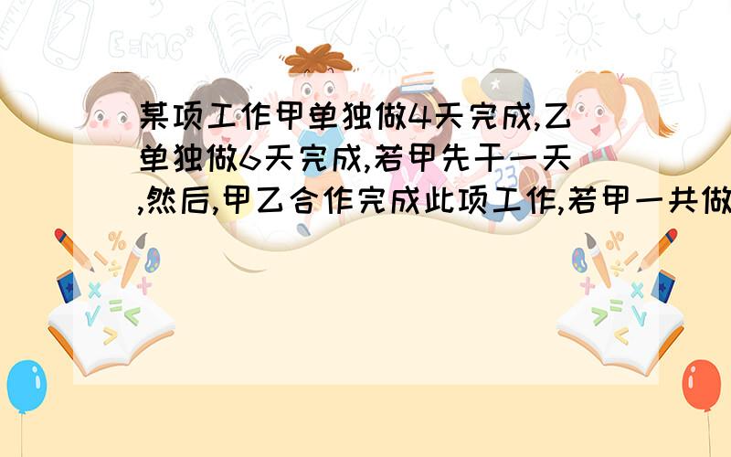 某项工作甲单独做4天完成,乙单独做6天完成,若甲先干一天,然后,甲乙合作完成此项工作,若甲一共做了X天,乙工作的天数为（）由此可以列出方程（）