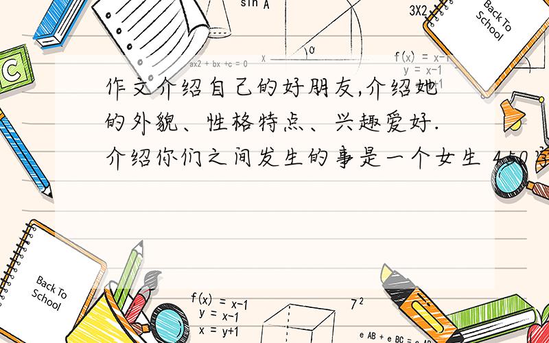 作文介绍自己的好朋友,介绍她的外貌、性格特点、兴趣爱好.介绍你们之间发生的事是一个女生 450字